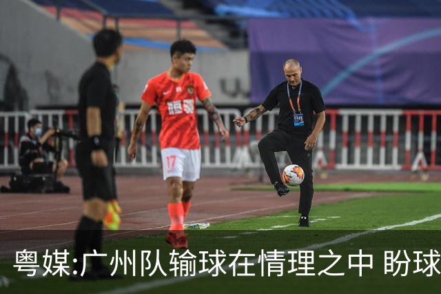 粤媒:广州队输球在情理之中 盼球员们不要丧失信心
